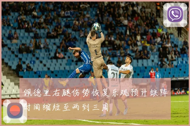 佩德里右腿伤势恢复乐观预计缺阵时间缩短至两到三周