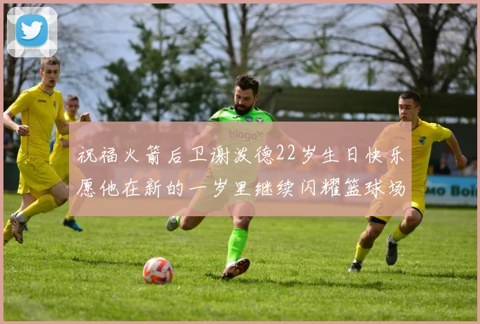 祝福火箭后卫谢泼德22岁生日快乐愿他在新的一岁里继续闪耀篮球场