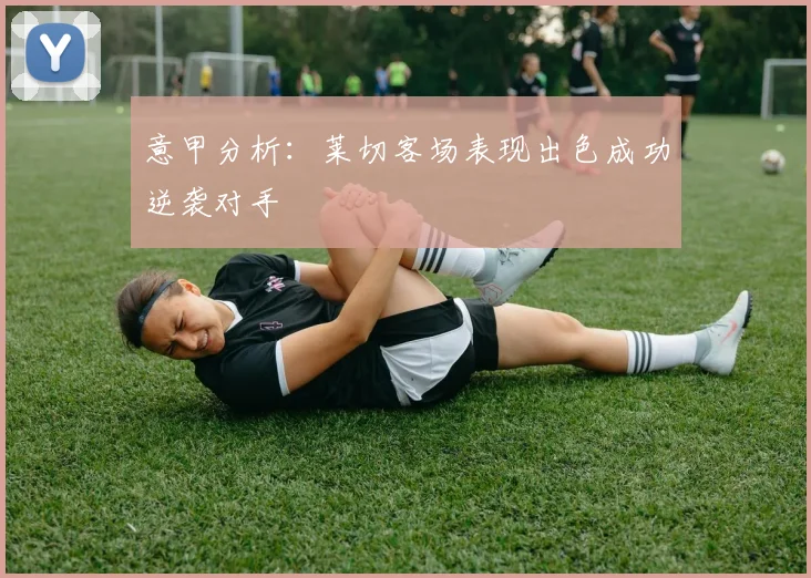 意甲分析：莱切客场表现出色成功逆袭对手
