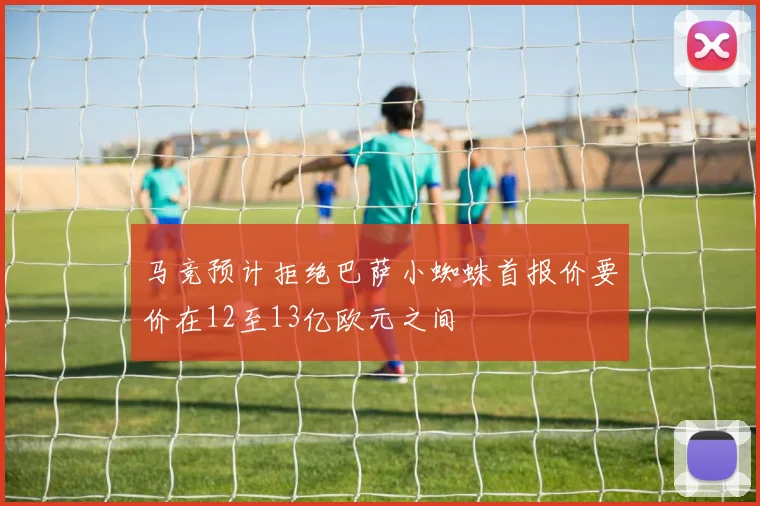 马竞预计拒绝巴萨小蜘蛛首报价要价在12至13亿欧元之间