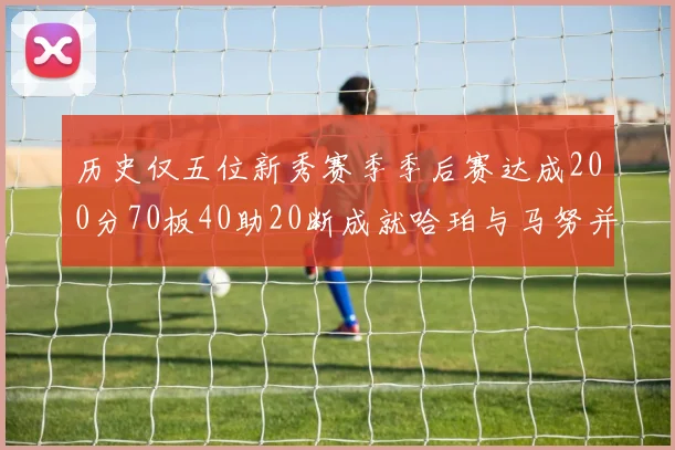 历史仅五位新秀赛季季后赛达成200分70板40助20断成就哈珀与马努并肩而立