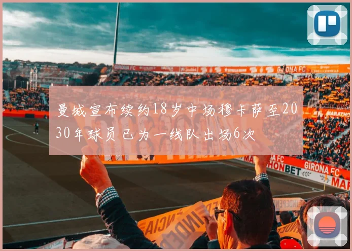 曼城宣布续约18岁中场穆卡萨至2030年球员已为一线队出场6次