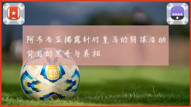 阿韦洛亚揭露针对皇马的阴谋活动背后的黑手与真相